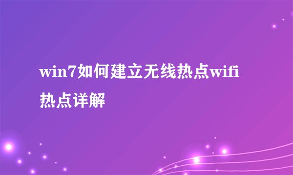 win7如何建立无线热点wifi热点详解