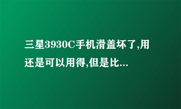 三星3930C手机滑盖坏了,用还是可以用得,但是比较死板,去手机修理店说修理要换个东西要价200多块...