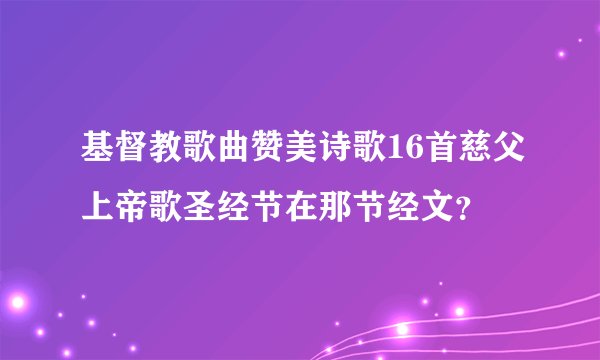 基督教歌曲赞美诗歌16首慈父上帝歌圣经节在那节经文？