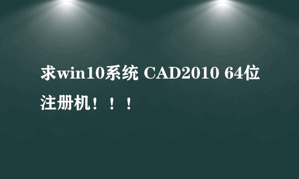 求win10系统 CAD2010 64位注册机!!!