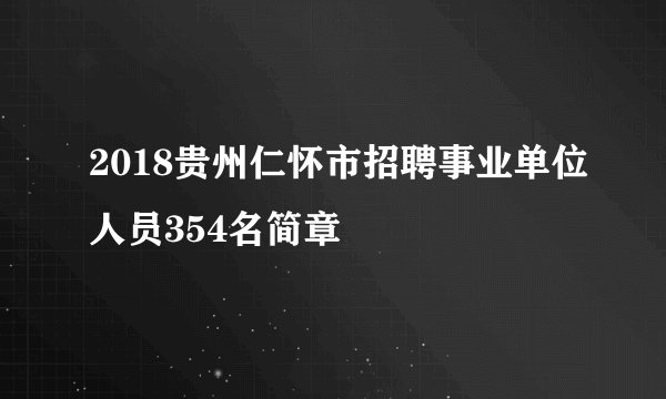 2018贵州仁怀市招聘事业单位人员354名简章