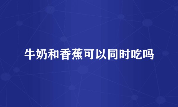 牛奶和香蕉可以同时吃吗