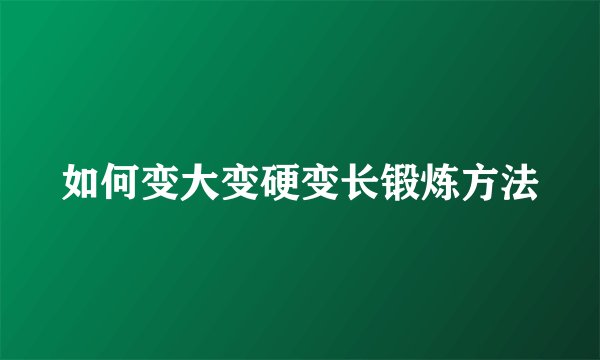 如何变大变硬变长锻炼方法