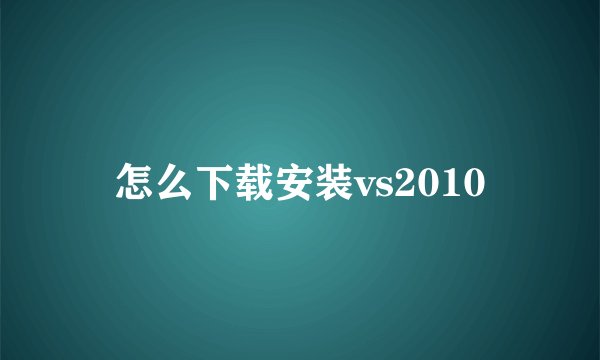 怎么下载安装vs2010