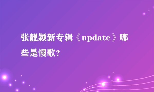 张靓颖新专辑《update》哪些是慢歌？