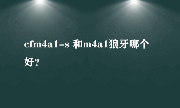 cfm4a1-s 和m4a1狼牙哪个好？