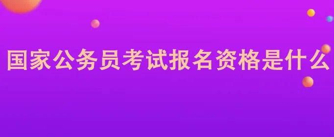 国家公务员考试报名资格是什么