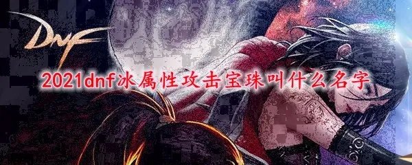 2021dnf冰属性攻击宝珠叫什么名字