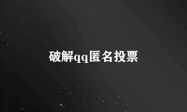 破解qq匿名投票
