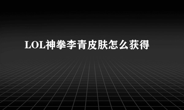 LOL神拳李青皮肤怎么获得