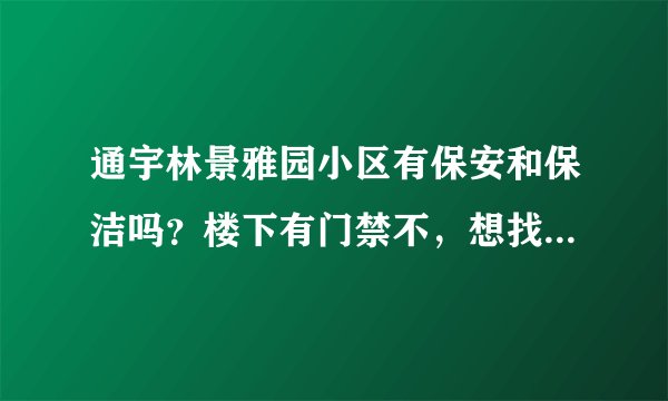 通宇林景雅园小区有保安和保洁吗？楼下有门禁不，想找个住起来安心的小区？