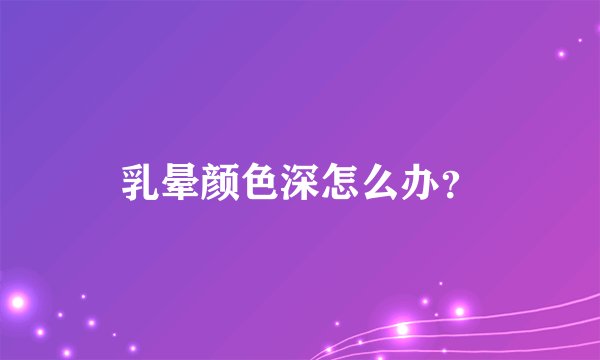 乳晕颜色深怎么办？