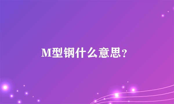 M型钢什么意思？