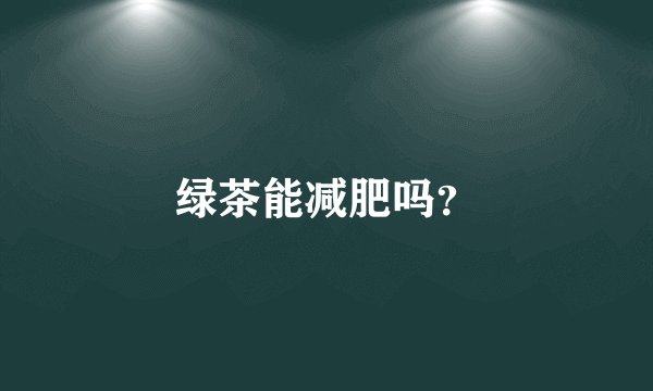 绿茶能减肥吗？
