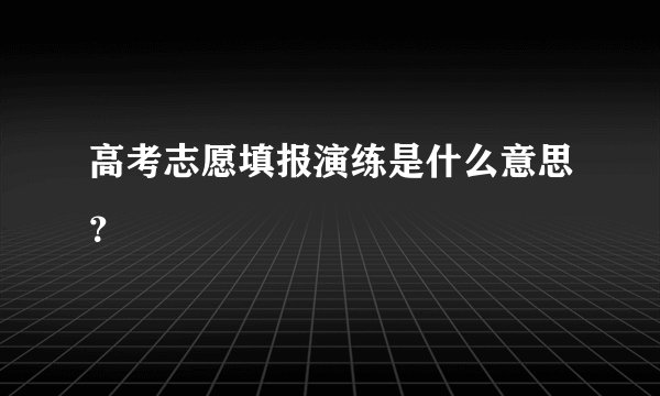 高考志愿填报演练是什么意思？