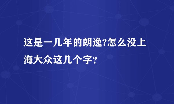这是一几年的朗逸?怎么没上海大众这几个字？