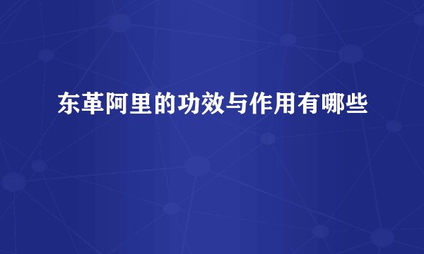 东革阿里的功效与作用有哪些