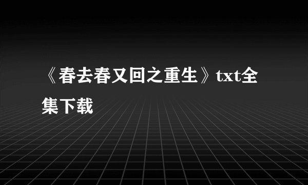《春去春又回之重生》txt全集下载