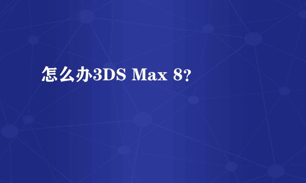怎么办3DS Max 8？