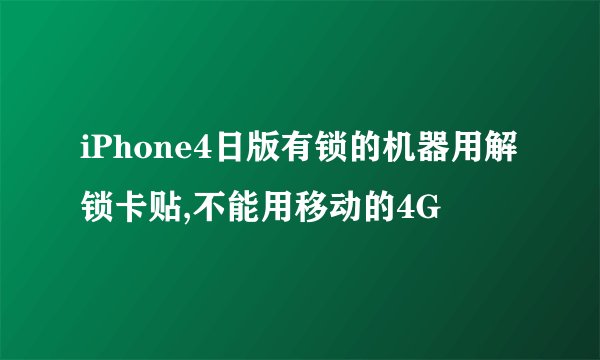iPhone4日版有锁的机器用解锁卡贴,不能用移动的4G