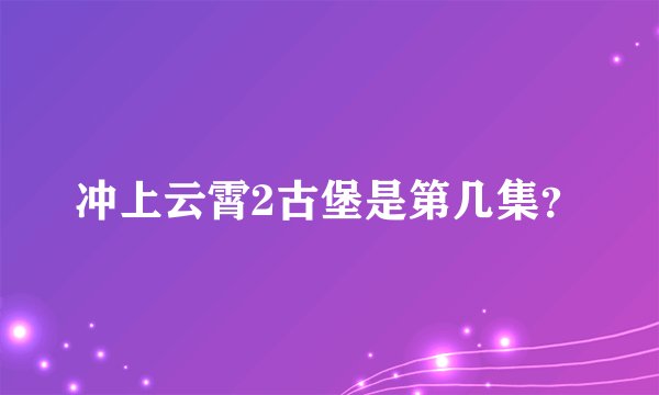 冲上云霄2古堡是第几集？