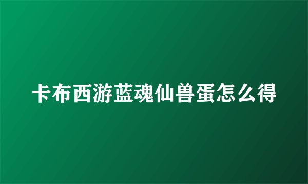 卡布西游蓝魂仙兽蛋怎么得