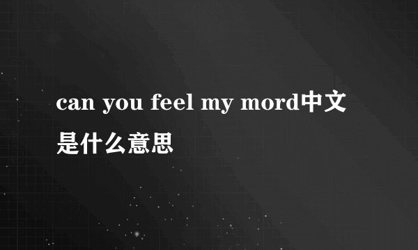 can you feel my mord中文是什么意思