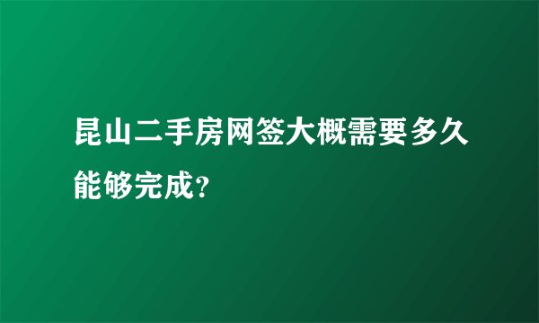 昆山二手房网签大概需要多久能够完成？