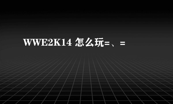 WWE2K14 怎么玩=、=