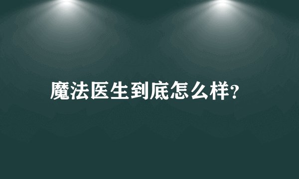 魔法医生到底怎么样？