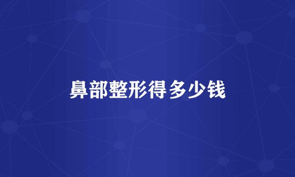 鼻部整形得多少钱