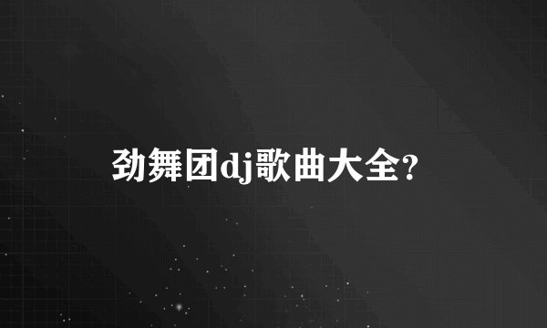 劲舞团dj歌曲大全？