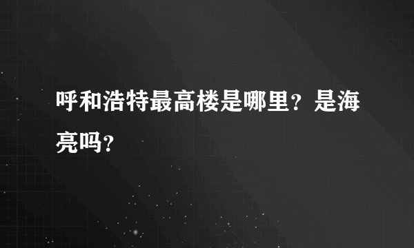 呼和浩特最高楼是哪里？是海亮吗？
