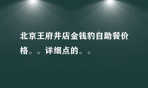 北京王府井店金钱豹自助餐价格。。详细点的。。