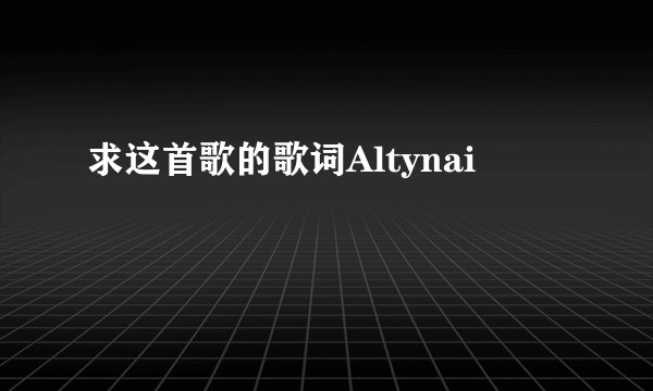 求这首歌的歌词Altynai