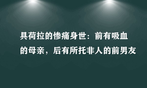 具荷拉的惨痛身世：前有吸血的母亲，后有所托非人的前男友