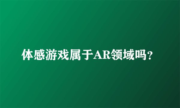 体感游戏属于AR领域吗？