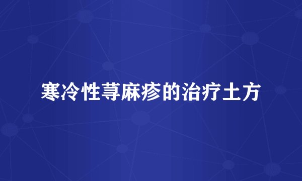 寒冷性荨麻疹的治疗土方