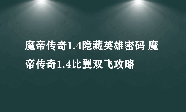 魔帝传奇1.4隐藏英雄密码 魔帝传奇1.4比翼双飞攻略