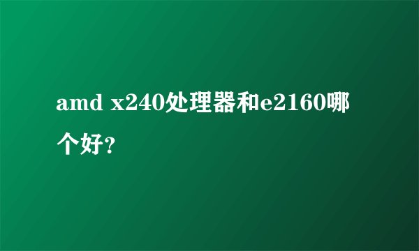 amd x240处理器和e2160哪个好？