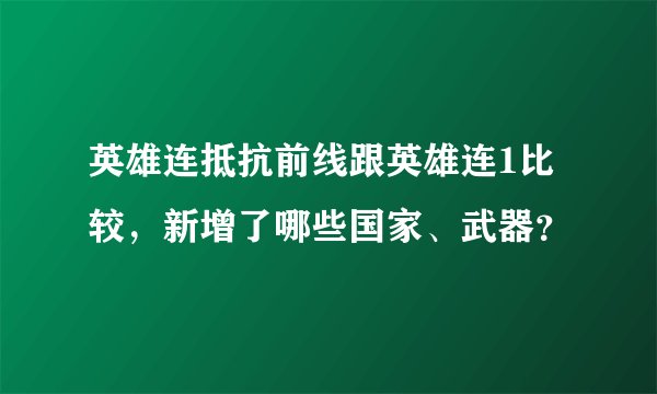 英雄连抵抗前线跟英雄连1比较，新增了哪些国家、武器？