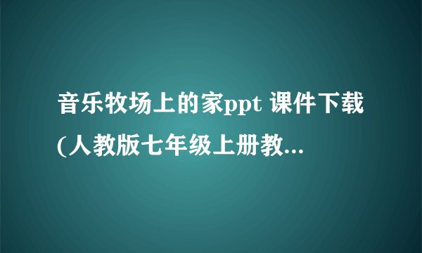 音乐牧场上的家ppt 课件下载(人教版七年级上册教学课件)