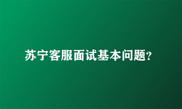 苏宁客服面试基本问题？