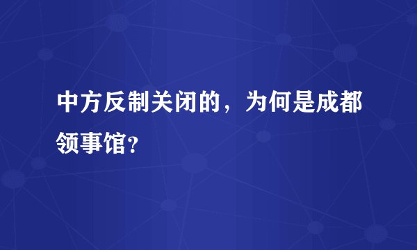 中方反制关闭的，为何是成都领事馆？