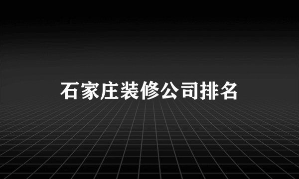 石家庄装修公司排名