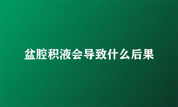 盆腔积液会导致什么后果