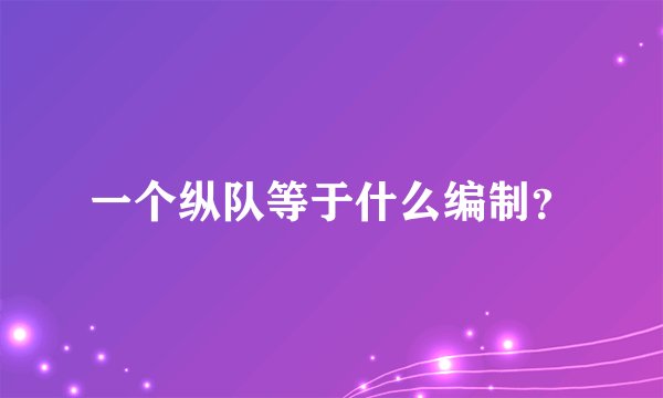 一个纵队等于什么编制？