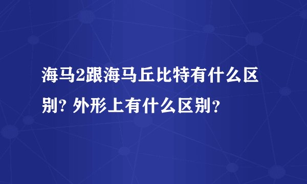 海马2跟海马丘比特有什么区别? 外形上有什么区别？