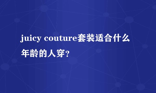 juicy couture套装适合什么年龄的人穿？