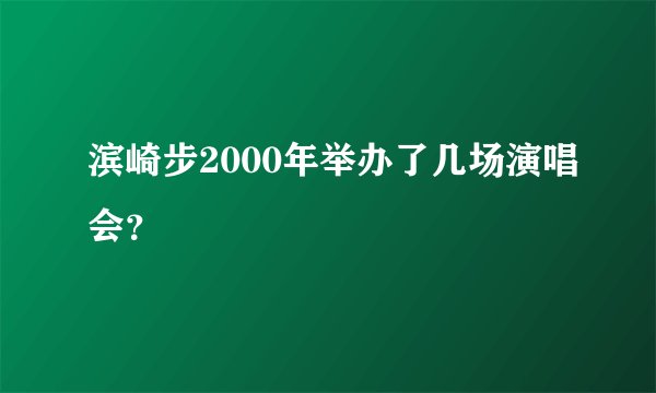 滨崎步2000年举办了几场演唱会？